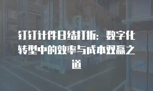 钉钉计件日结打折：数字化转型中的效率与成本双赢之道