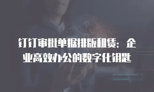 钉钉审批单据排版租赁：企业高效办公的数字化钥匙
