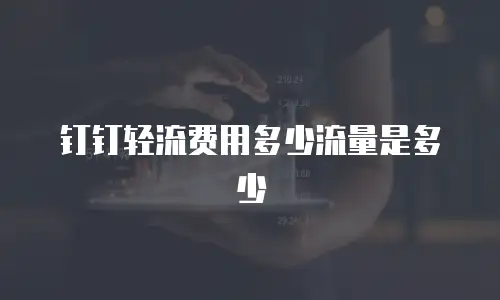 钉钉轻流费用多少流量是多少
