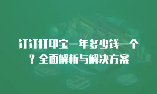 钉钉打印宝一年多少钱一个？全面解析与解决方案