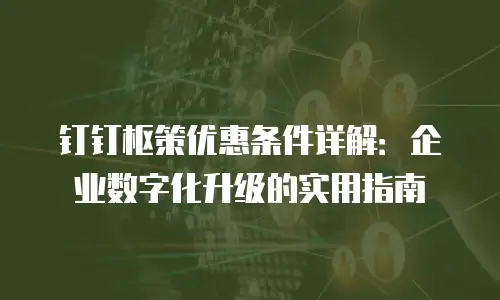 钉钉枢策优惠条件详解：企业数字化升级的实用指南