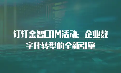 钉钉金智CRM活动：企业数字化转型的全新引擎