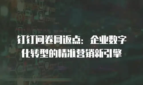 钉钉问卷网返点：企业数字化转型的精准营销新引擎
