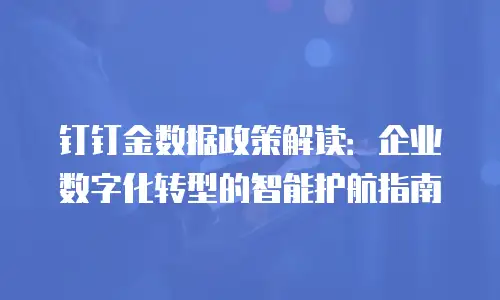 钉钉金数据政策解读：企业数字化转型的智能护航指南
