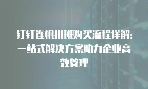 钉钉连帆排班购买流程详解：一站式解决方案助力企业高效管理