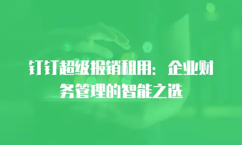 钉钉超级报销租用：企业财务管理的智能之选