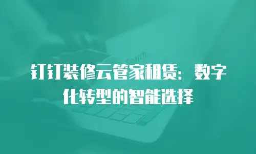 钉钉装修云管家租赁：数字化转型的智能选择