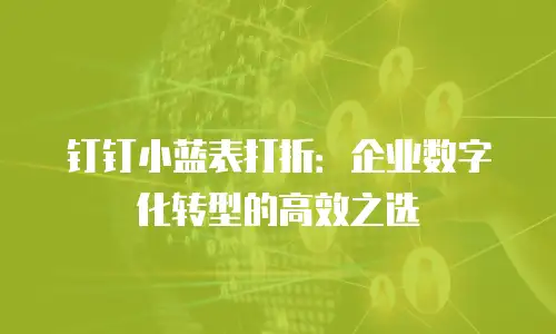 钉钉小蓝表打折：企业数字化转型的高效之选