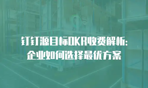 钉钉源目标OKR收费解析：企业如何选择最优方案
