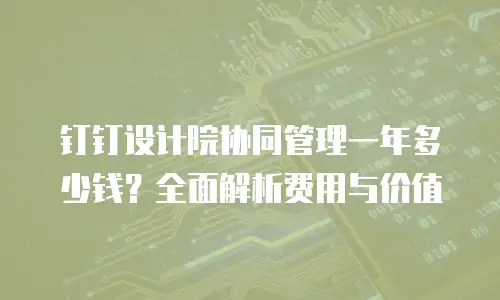 钉钉设计院协同管理一年多少钱？全面解析费用与价值