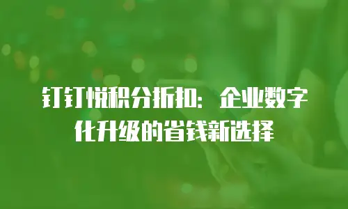 钉钉悦积分折扣：企业数字化升级的省钱新选择
