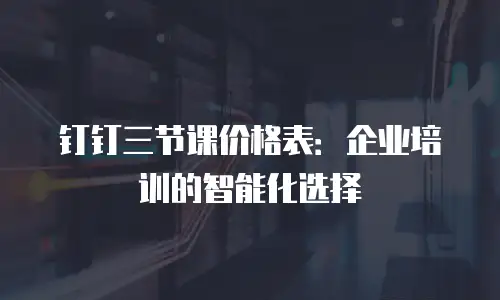 钉钉三节课价格表：企业培训的智能化选择
