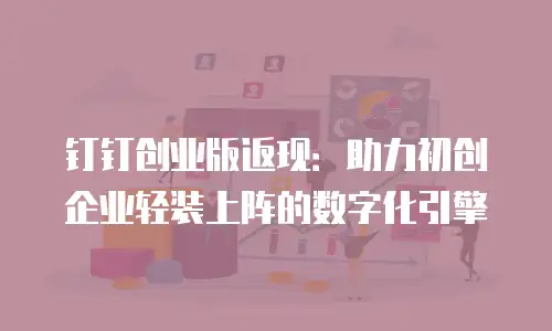 钉钉创业版返现：助力初创企业轻装上阵的数字化引擎
