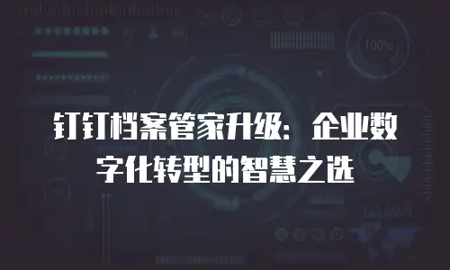 钉钉档案管家升级：企业数字化转型的智慧之选