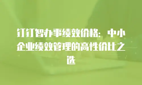 钉钉智办事绩效价格：中小企业绩效管理的高性价比之选