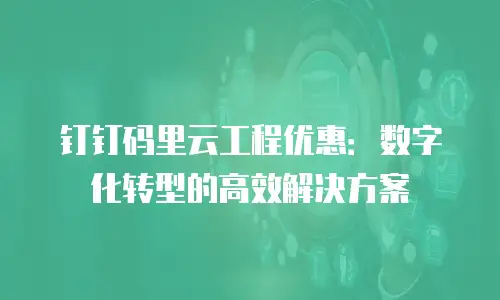 钉钉码里云工程优惠：数字化转型的高效解决方案