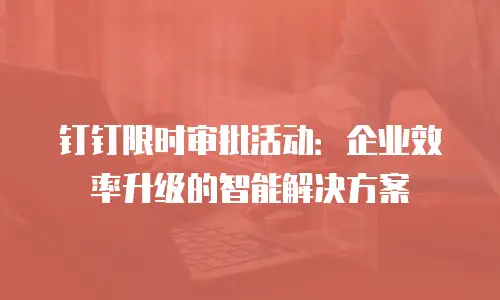 钉钉限时审批活动：企业效率升级的智能解决方案