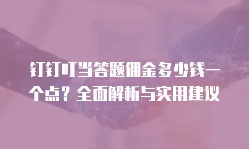 钉钉叮当答题佣金多少钱一个点？全面解析与实用建议