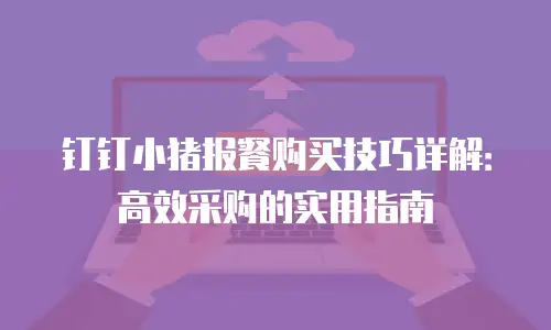 钉钉小猪报餐购买技巧详解：高效采购的实用指南