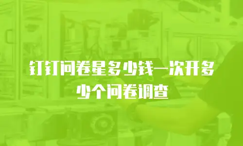 钉钉问卷星多少钱一次开多少个问卷调查