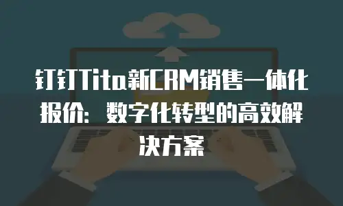 钉钉Tita新CRM销售一体化报价：数字化转型的高效解决方案