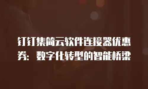 钉钉集简云软件连接器优惠券：数字化转型的智能桥梁