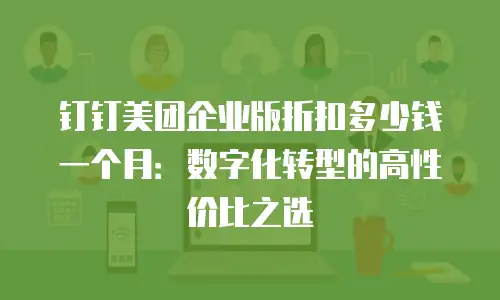 钉钉美团企业版折扣多少钱一个月：数字化转型的高性价比之选