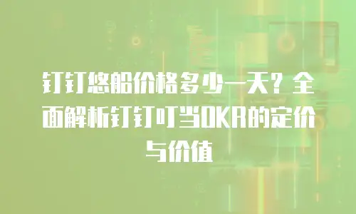 钉钉悠船价格多少一天？全面解析钉钉叮当OKR的定价与价值