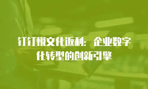 钉钉悦文化返利：企业数字化转型的创新引擎