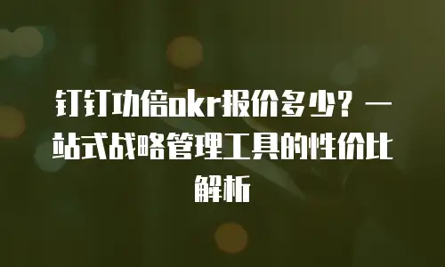钉钉功倍okr报价多少？一站式战略管理工具的性价比解析