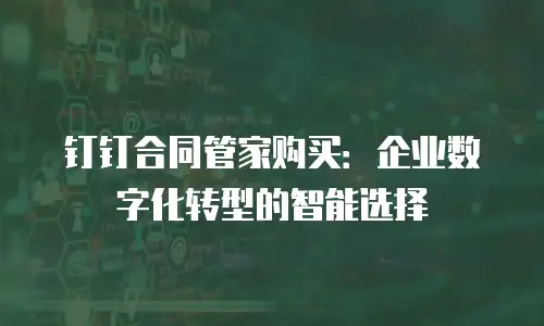 钉钉合同管家购买：企业数字化转型的智能选择
