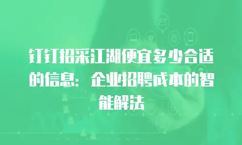 钉钉招采江湖便宜多少合适的信息：企业招聘成本的智能解法