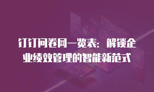 钉钉问卷网一览表：解锁企业绩效管理的智能新范式