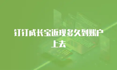 钉钉成长宝返现多久到账户上去