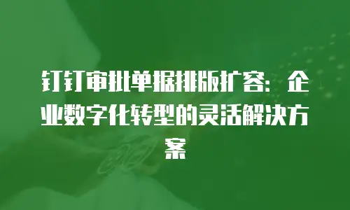 钉钉审批单据排版扩容：企业数字化转型的灵活解决方案