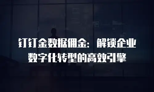 钉钉金数据佣金：解锁企业数字化转型的高效引擎