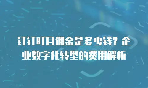 钉钉盯目佣金是多少钱？企业数字化转型的费用解析