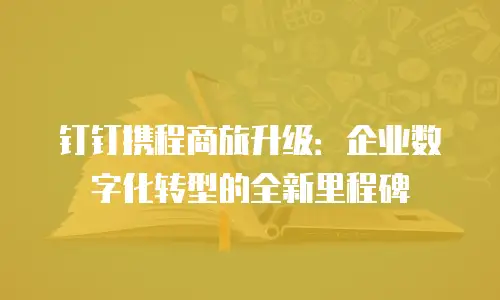 钉钉携程商旅升级：企业数字化转型的全新里程碑