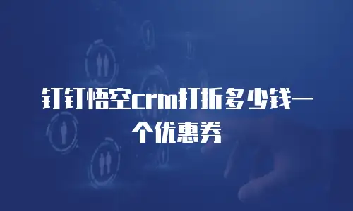 钉钉悟空crm打折多少钱一个优惠券
