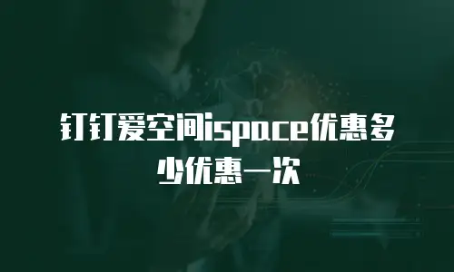 钉钉爱空间ispace优惠多少优惠一次