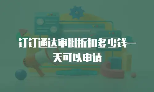 钉钉通达审批折扣多少钱一天可以申请