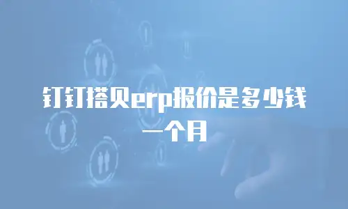 钉钉搭贝erp报价是多少钱一个月