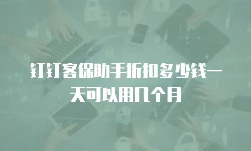 钉钉客保助手折扣多少钱一天可以用几个月