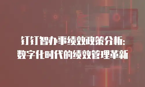 钉钉智办事绩效政策分析：数字化时代的绩效管理革新