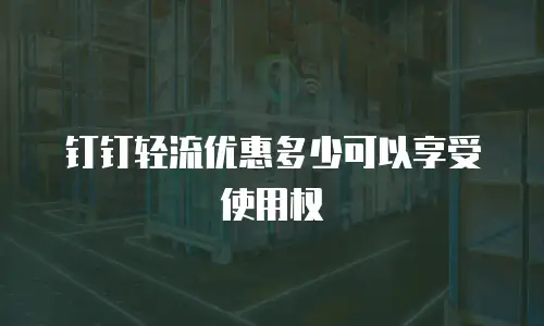 钉钉轻流优惠多少可以享受使用权