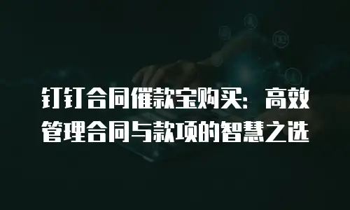 钉钉合同催款宝购买：高效管理合同与款项的智慧之选
