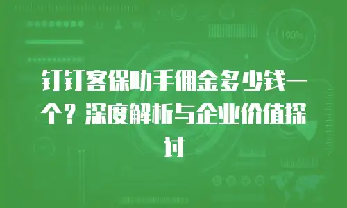 钉钉客保助手佣金多少钱一个？深度解析与企业价值探讨