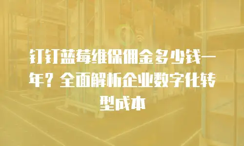 钉钉蓝莓维保佣金多少钱一年？全面解析企业数字化转型成本