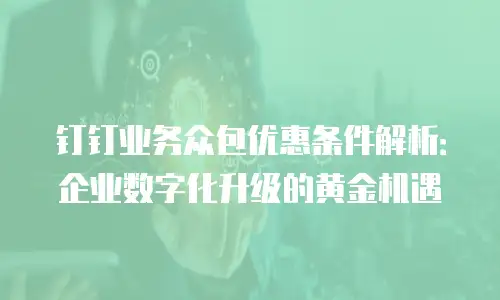 钉钉业务众包优惠条件解析：企业数字化升级的黄金机遇