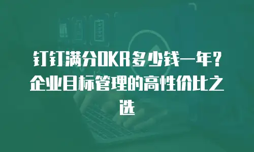 钉钉满分OKR多少钱一年？企业目标管理的高性价比之选